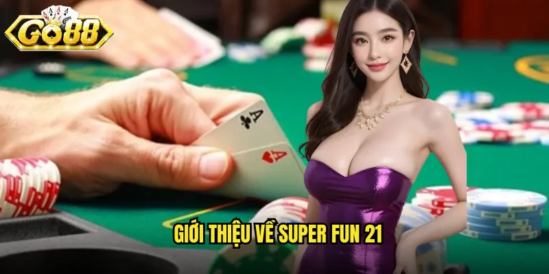 Super Fun 21 Go88 SH - Blackjack Siêu Vui Nhộn 2 Giới thiệu về Super Fun 21