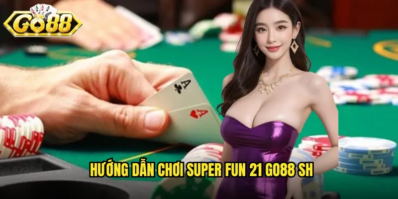 Super Fun 21 Go88 SH - Blackjack Siêu Vui Nhộn 3 Hướng dẫn chơi Super Fun 21 go88 sh