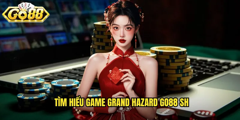 Tìm hiểu game grand hazard go88 sh